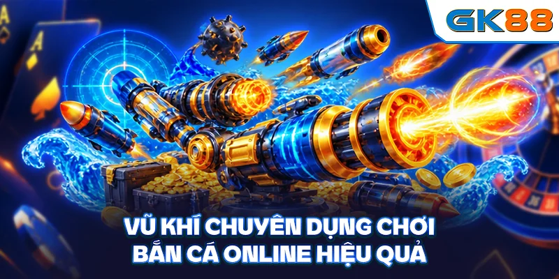 Vũ khí chuyên dụng chơi bắn cá online hiệu quả